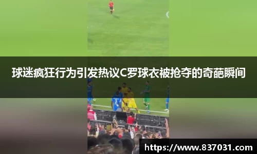 球迷疯狂行为引发热议C罗球衣被抢夺的奇葩瞬间